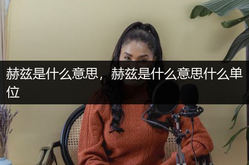 赫兹是什么意思，赫兹是什么意思什么单位